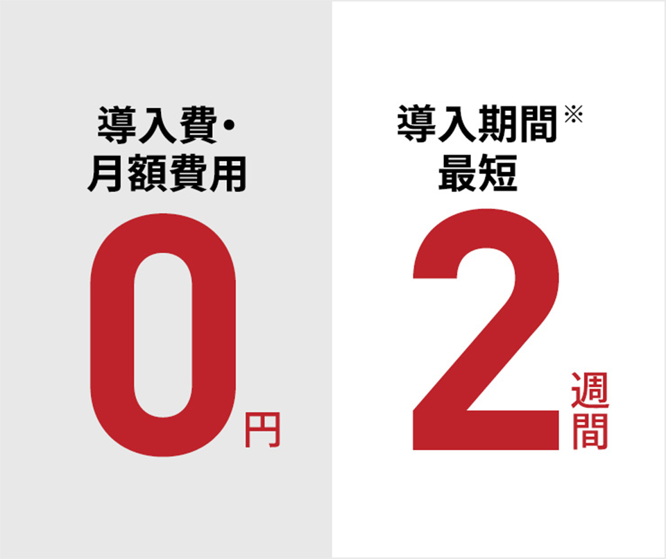 導入費・月額費用0円　導入期間最短2週間