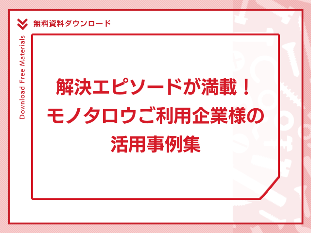 解決エピソードが満載！モノタロウご利用企業様の活用事例集
