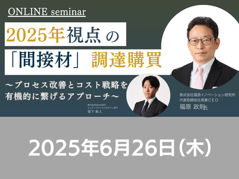 【オンライン開催】2025/6/26(木)14:00-15:20 2025年視点の「間接材」調達購買〜プロセス改善とコスト戦略を有機的に繋げるアプローチ
